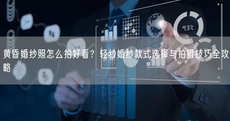 黄昏婚纱照怎么拍好看？轻纱婚纱款式选择与拍摄技巧全攻略