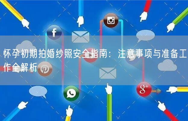 怀孕初期拍婚纱照安全指南:注意事项与准备工作全解析