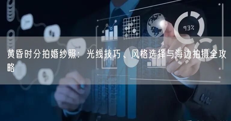 黄昏时分拍婚纱照：光线技巧、风格选择与海边拍摄全攻略