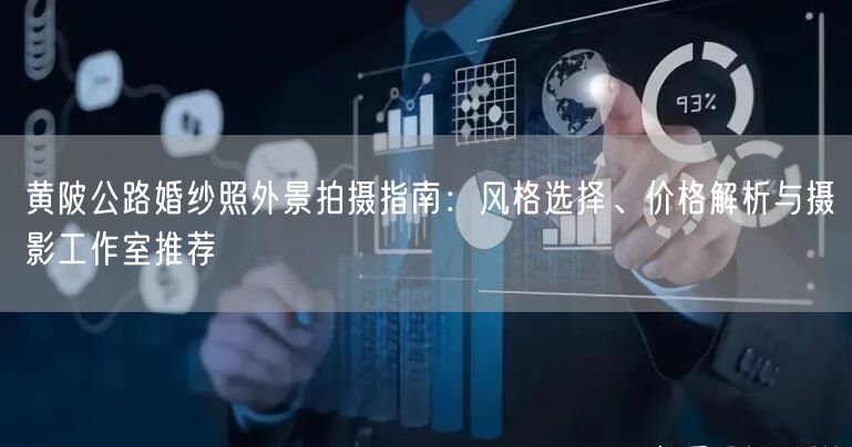 黄陂公路婚纱照外景拍摄指南:风格选择、价格解析与摄影工作室推荐