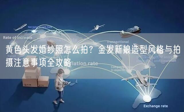 黄色头发婚纱照怎么拍?金发新娘造型风格与拍摄注意事项全攻略