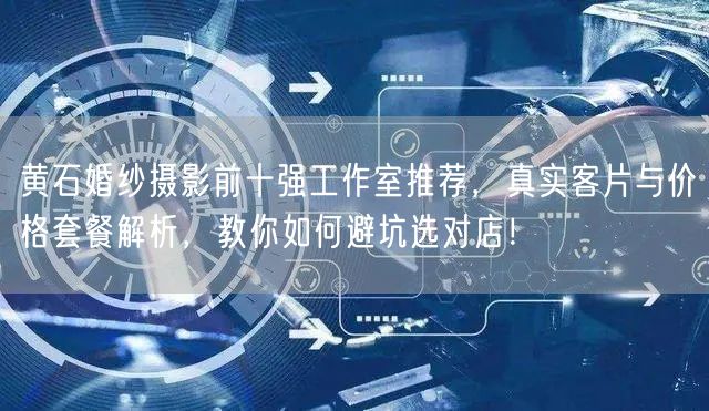 黄石婚纱摄影前十强工作室推荐，真实客片与价格套餐解析，教你如何避坑选对店！