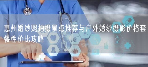 惠州婚纱照拍摄景点推荐与户外婚纱摄影价格套餐性价比攻略