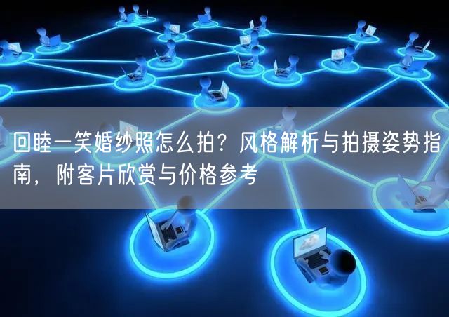 回睦一笑婚纱照怎么拍?风格解析与拍摄姿势指南,附客片欣赏与价格参考