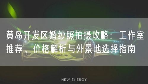 黄岛开发区婚纱照拍摄攻略：工作室推荐、价格解析与外景地选择指南