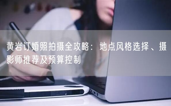 黄岩订婚照拍摄全攻略：地点风格选择、摄影师推荐及预算控制
