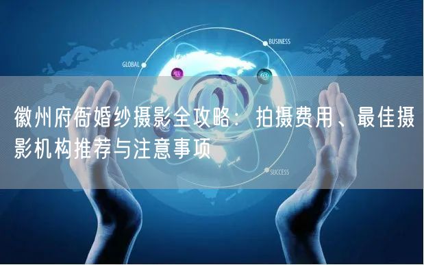 徽州府衙婚纱摄影全攻略：拍摄费用、最佳摄影机构推荐与注意事项