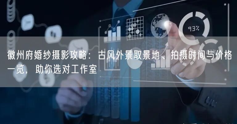 徽州府婚纱摄影攻略:古风外景取景地、拍摄时间与价格一览,助你选对工作室