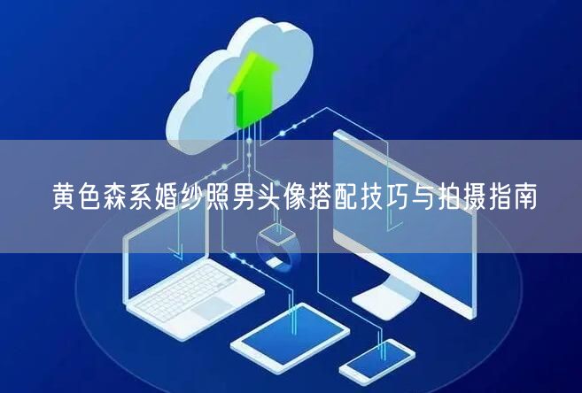 黄色森系婚纱照男头像搭配技巧与拍摄指南