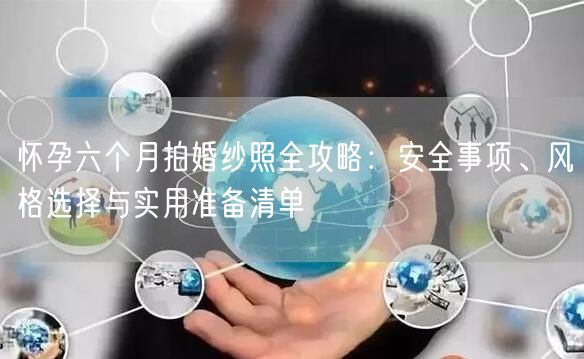 怀孕六个月拍婚纱照全攻略:安全事项、风格选择与实用准备清单