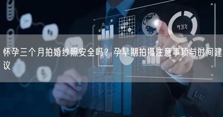 怀孕三个月拍婚纱照安全吗?孕早期拍摄注意事项与时间建议