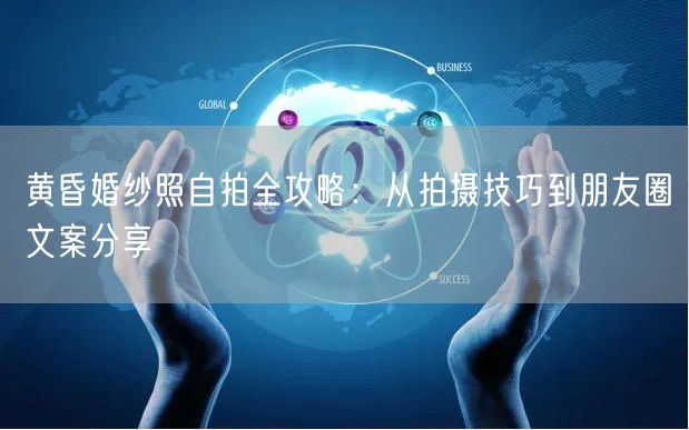 黄昏婚纱照自拍全攻略:从拍摄技巧到朋友圈文案分享