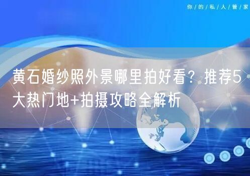 黄石婚纱照外景哪里拍好看?推荐5大热门地+拍摄攻略全解析