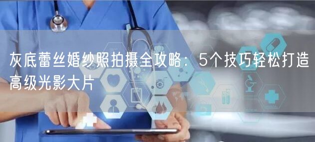 灰底蕾丝婚纱照拍摄全攻略：5个技巧轻松打造高级光影大片