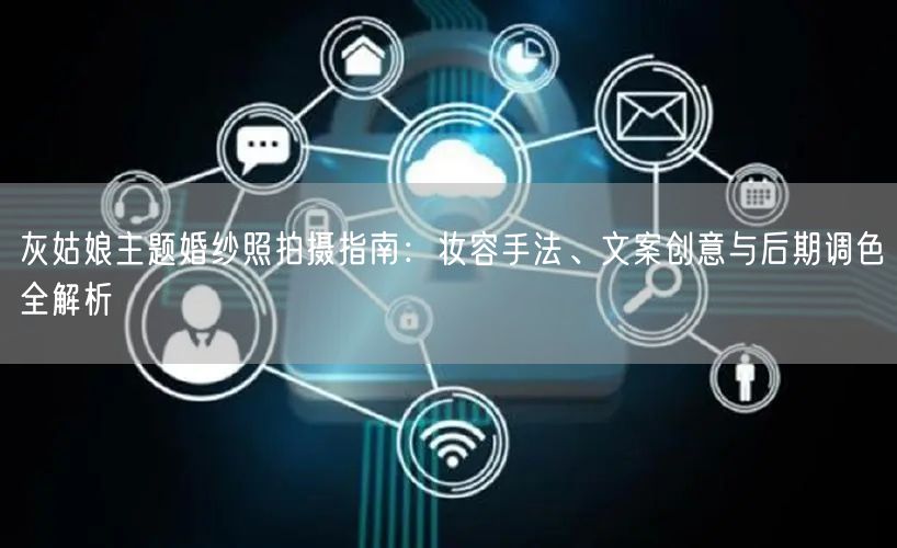 灰姑娘主题婚纱照拍摄指南：妆容手法、文案创意与后期调色全解析