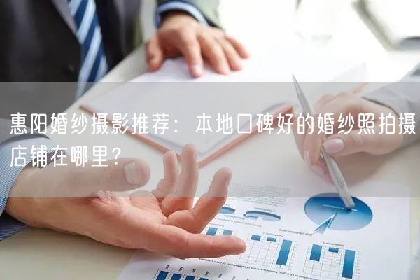 惠阳婚纱摄影推荐：本地口碑好的婚纱照拍摄店铺在哪里？