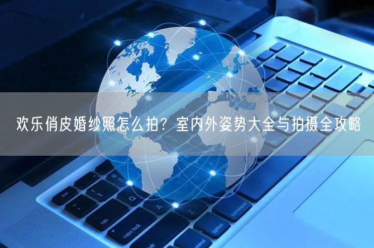 欢乐俏皮婚纱照怎么拍？室内外姿势大全与拍摄全攻略