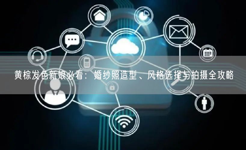 黄棕发色新娘必看:婚纱照造型、风格选择与拍摄全攻略