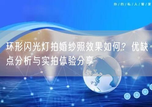 环形闪光灯拍婚纱照效果如何？优缺点分析与实拍体验分享