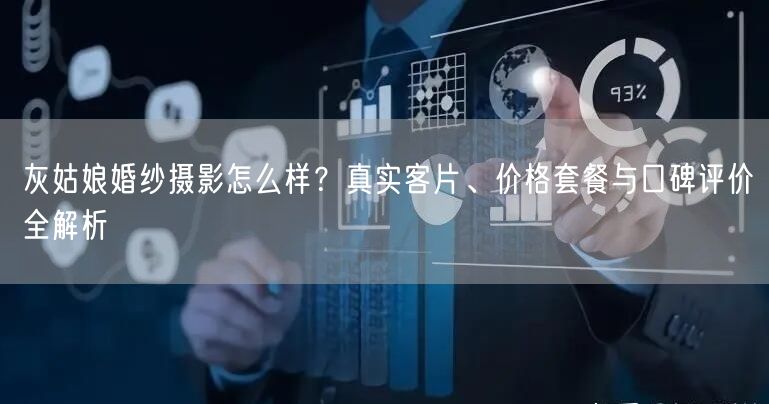灰姑娘婚纱摄影怎么样?真实客片、价格套餐与口碑评价全解析