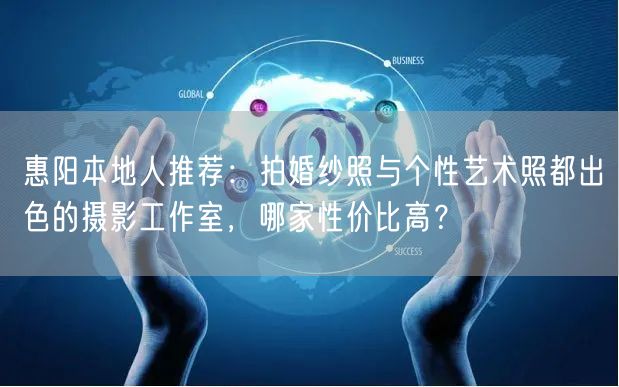 惠阳本地人推荐:拍婚纱照与个性艺术照都出色的摄影工作室,哪家性价比高?