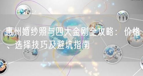 惠州婚纱照与四大金刚全攻略:价格、选择技巧及避坑指南