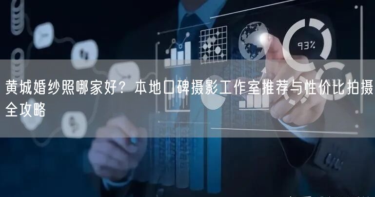 黄城婚纱照哪家好?本地口碑摄影工作室推荐与性价比拍摄全攻略