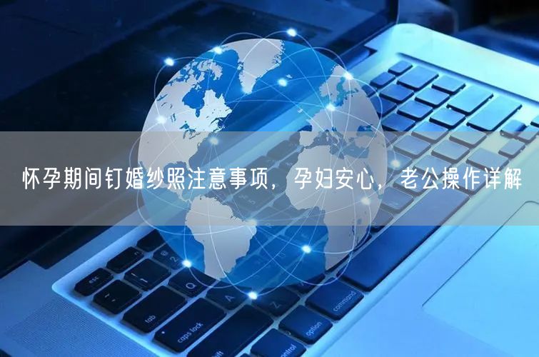 怀孕期间钉婚纱照注意事项，孕妇安心，老公操作详解