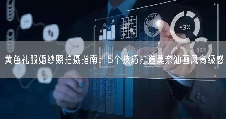 黄色礼服婚纱照拍摄指南:5个技巧打造莫奈油画风高级感