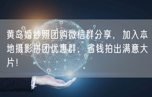 黄岛婚纱照团购微信群分享，加入本地摄影拼团优惠群，省钱拍出满意大片！
