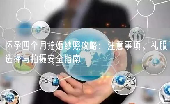 怀孕四个月拍婚纱照攻略：注意事项、礼服选择与拍摄安全指南