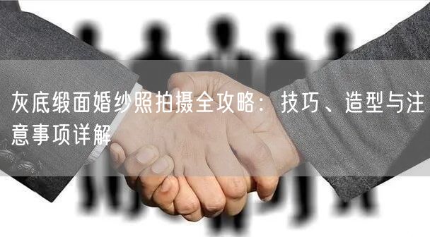 灰底缎面婚纱照拍摄全攻略:技巧、造型与注意事项详解