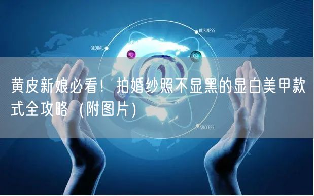 黄皮新娘必看!拍婚纱照不显黑的显白美甲款式全攻略(附图片)