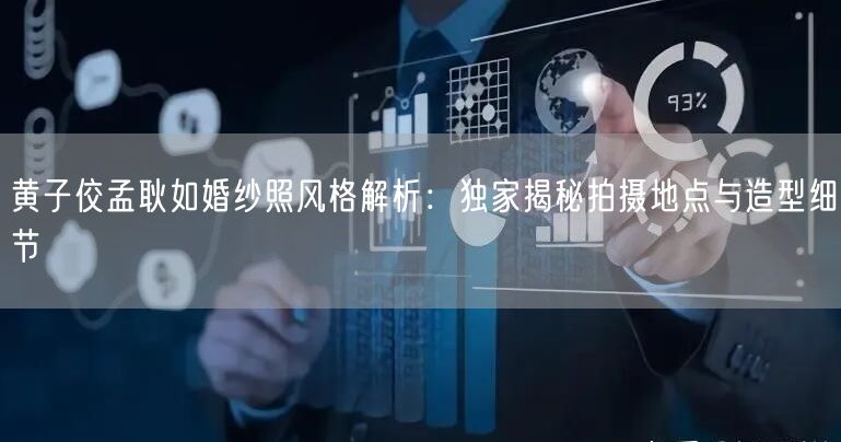 黄子佼孟耿如婚纱照风格解析：独家揭秘拍摄地点与造型细节