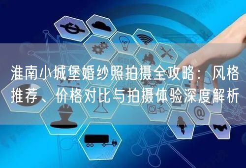 淮南小城堡婚纱照拍摄全攻略:风格推荐、价格对比与拍摄体验深度解析
