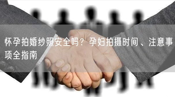 怀孕拍婚纱照安全吗？孕妇拍摄时间、注意事项全指南