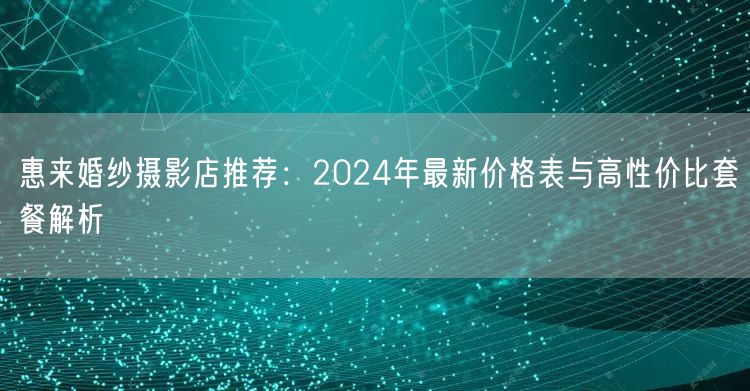 惠来婚纱摄影店推荐：2024年最新价格表与高性价比套餐解析