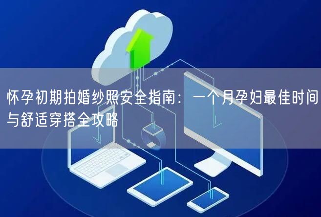 怀孕初期拍婚纱照安全指南：一个月孕妇最佳时间与舒适穿搭全攻略