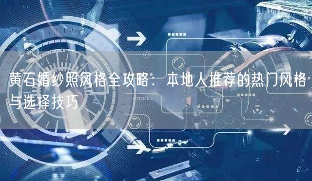 黄石婚纱照风格全攻略：本地人推荐的热门风格与选择技巧
