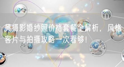 黄摄影婚纱照价格套餐全解析,风格客片与拍摄攻略一次看够!