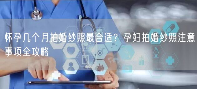 怀孕几个月拍婚纱照最合适？孕妇拍婚纱照注意事项全攻略