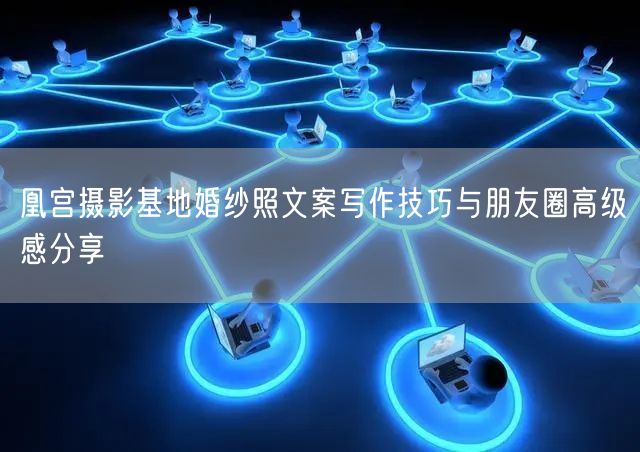 凰宫摄影基地婚纱照文案写作技巧与朋友圈高级感分享