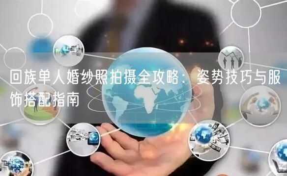 回族单人婚纱照拍摄全攻略:姿势技巧与服饰搭配指南
